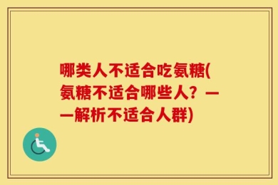 哪类人不适合吃氨糖(氨糖不适合哪些人？——解析不适合人群)