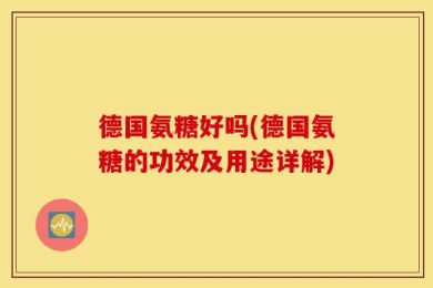德国氨糖好吗(德国氨糖的功效及用途详解)