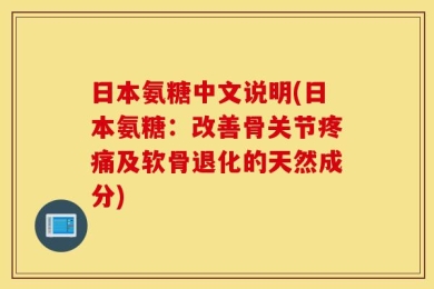 日本氨糖中文说明(日本氨糖：改善骨关节疼痛及软骨退化的天然成分)