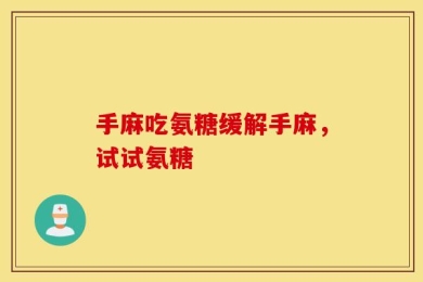 手麻吃氨糖缓解手麻，试试氨糖