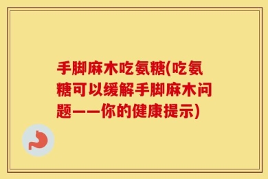 手脚麻木吃氨糖(吃氨糖可以缓解手脚麻木问题——你的健康提示)