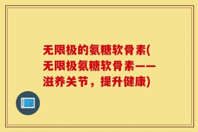 无限极的氨糖软骨素(无限极氨糖软骨素——滋养关节，提升健康)