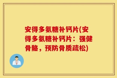 安得多氨糖补钙片(安得多氨糖补钙片：强健骨骼，预防骨质疏松)