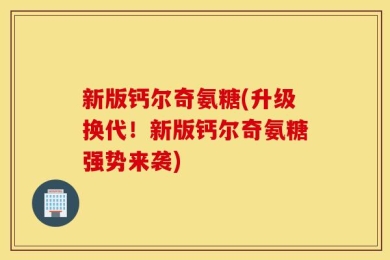 新版钙尔奇氨糖(升级换代！新版钙尔奇氨糖强势来袭)