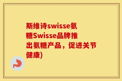斯维诗swisse氨糖Swisse品牌推出氨糖产品，促进关节健康)
