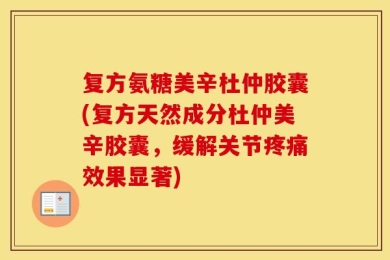 复方氨糖美辛杜仲胶囊(复方天然成分杜仲美辛胶囊，缓解关节疼痛效果显著)