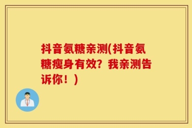 抖音氨糖亲测(抖音氨糖瘦身有效？我亲测告诉你！)