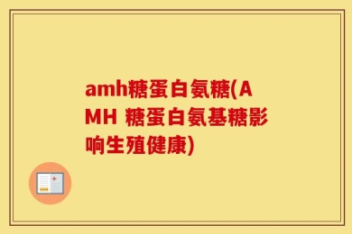 amh糖蛋白氨糖(AMH 糖蛋白氨基糖影响生殖健康)