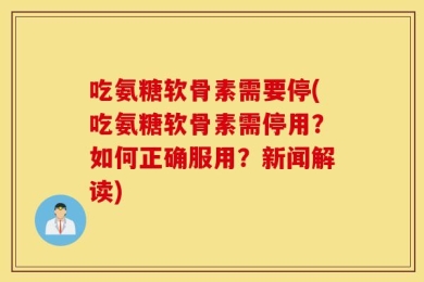 吃氨糖软骨素需要停(吃氨糖软骨素需停用？如何正确服用？新闻解读)