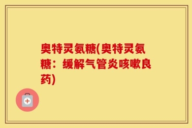 奥特灵氨糖(奥特灵氨糖：缓解气管炎咳嗽良药)