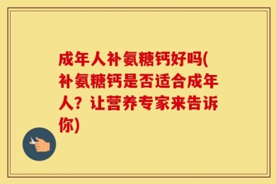 成年人补氨糖钙好吗(补氨糖钙是否适合成年人？让营养专家来告诉你)