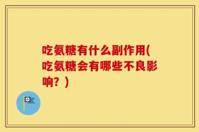 吃氨糖有什么副作用(吃氨糖会有哪些不良影响？)