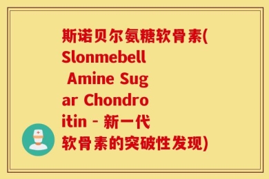 斯诺贝尔氨糖软骨素(Slonmebell Amine Sugar Chondroitin - 新一代软骨素的突破性发现)