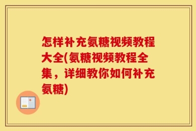 怎样补充氨糖视频教程大全(氨糖视频教程全集，详细教你如何补充氨糖)