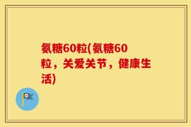 氨糖60粒(氨糖60粒，关爱关节，健康生活)