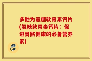 多他为氨糖软骨素钙片(氨糖软骨素钙片：促进骨骼健康的必备营养素)