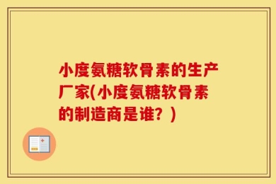 小度氨糖软骨素的生产厂家(小度氨糖软骨素的制造商是谁？)