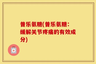 普乐氨糖(普乐氨糖：缓解关节疼痛的有效成分)