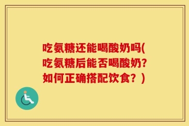 吃氨糖还能喝酸奶吗(吃氨糖后能否喝酸奶？如何正确搭配饮食？)