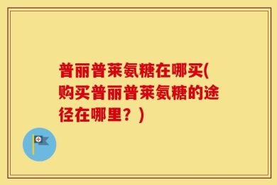 普丽普莱氨糖在哪买(购买普丽普莱氨糖的途径在哪里？)