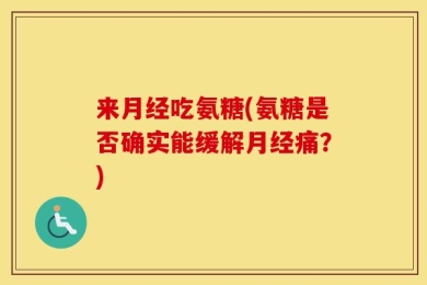 来月经吃氨糖(氨糖是否确实能缓解月经痛？)