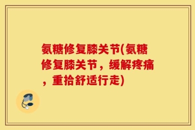 氨糖修复膝关节(氨糖修复膝关节，缓解疼痛，重拾舒适行走)