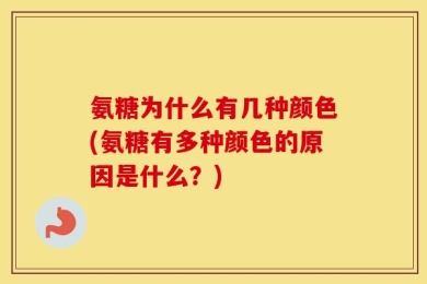 氨糖为什么有几种颜色(氨糖有多种颜色的原因是什么？)