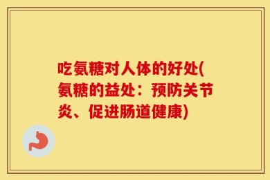 吃氨糖对人体的好处(氨糖的益处：预防关节炎、促进肠道健康)