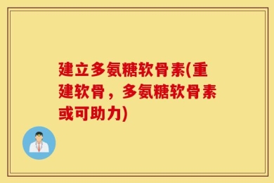 建立多氨糖软骨素(重建软骨，多氨糖软骨素或可助力)