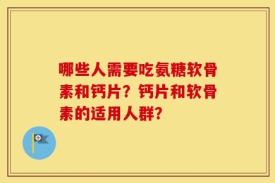 哪些人需要吃氨糖软骨素和钙片？钙片和软骨素的适用人群？
