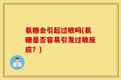 氨糖会引起过敏吗(氨糖是否容易引发过敏反应？)