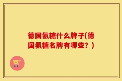 德国氨糖什么牌子(德国氨糖名牌有哪些？)