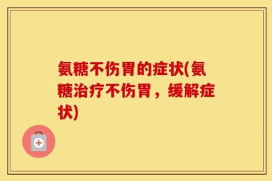 氨糖不伤胃的症状(氨糖治疗不伤胃，缓解症状)