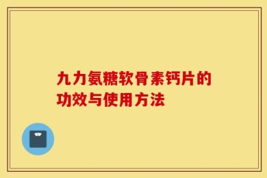 九力氨糖软骨素钙片的功效与使用方法