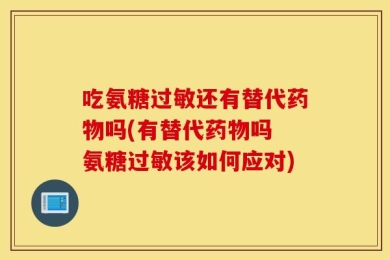 吃氨糖过敏还有替代药物吗(有替代药物吗 氨糖过敏该如何应对)