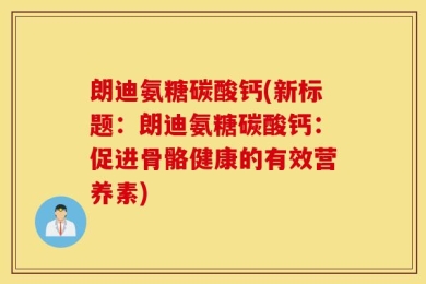朗迪氨糖碳酸钙(新标题：朗迪氨糖碳酸钙：促进骨骼健康的有效营养素)
