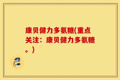 康贝健力多氨糖(重点关注：康贝健力多氨糖。)