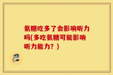 氨糖吃多了会影响听力吗(多吃氨糖可能影响听力能力？)
