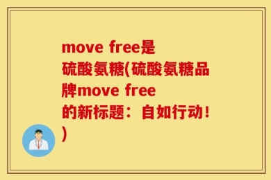 move free是硫酸氨糖(硫酸氨糖品牌move free的新标题：自如行动！)