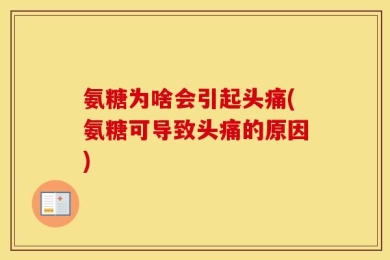 氨糖为啥会引起头痛(氨糖可导致头痛的原因)