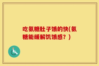 吃氨糖肚子饿的快(氨糖能缓解饥饿感？)