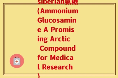 siberian氨糖(Ammonium Glucosamine A Promising Arctic Compound for Medical Research)