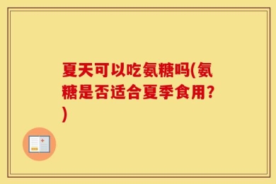 夏天可以吃氨糖吗(氨糖是否适合夏季食用？)