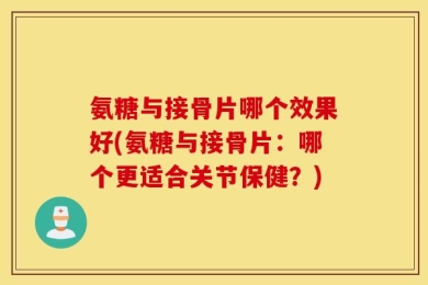 氨糖与接骨片哪个效果好(氨糖与接骨片：哪个更适合关节保健？)