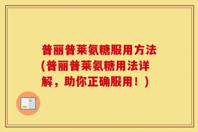 普丽普莱氨糖服用方法(普丽普莱氨糖用法详解，助你正确服用！)