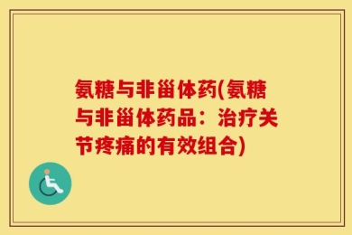 氨糖与非甾体药(氨糖与非甾体药品：治疗关节疼痛的有效组合)