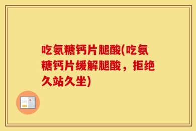 吃氨糖钙片腿酸(吃氨糖钙片缓解腿酸，拒绝久站久坐)