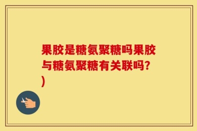 果胶是糖氨聚糖吗果胶与糖氨聚糖有关联吗？)
