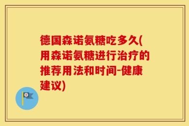 德国森诺氨糖吃多久(用森诺氨糖进行治疗的推荐用法和时间-健康建议)