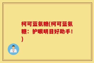 柯可蓝氨糖(柯可蓝氨糖：护眼明目好助手！)